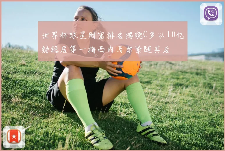 世界杯球星财富排名揭晓C罗以10亿镑稳居第一梅西内马尔紧随其后