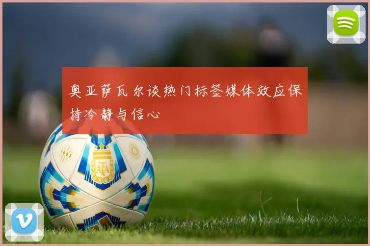 奥亚萨瓦尔谈热门标签媒体效应保持冷静与信心