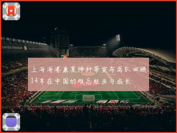 上海海港康复师科蒂宣布离队回顾14年在中国的难忘经历与成长