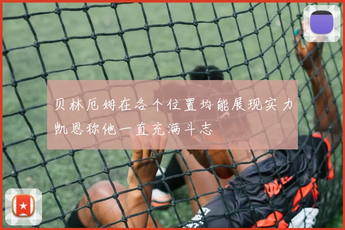 贝林厄姆在各个位置均能展现实力凯恩称他一直充满斗志