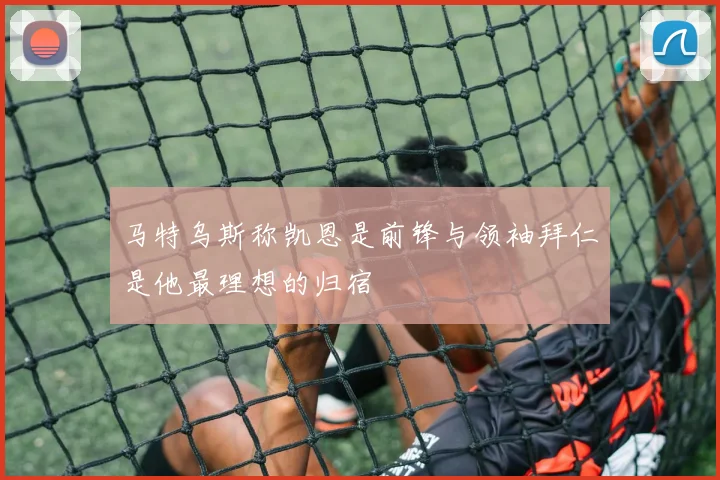 马特乌斯称凯恩是前锋与领袖拜仁是他最理想的归宿