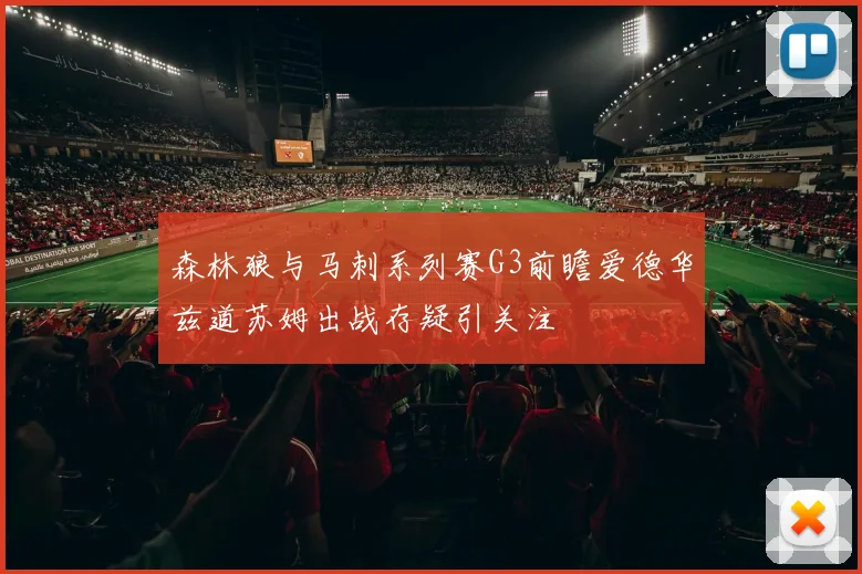 森林狼与马刺系列赛G3前瞻爱德华兹道苏姆出战存疑引关注