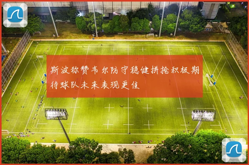 斯波称赞韦尔防守稳健拼抢积极期待球队未来表现更佳