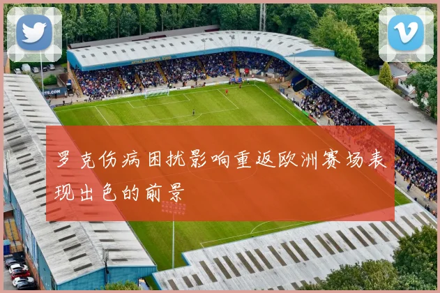 罗克伤病困扰影响重返欧洲赛场表现出色的前景