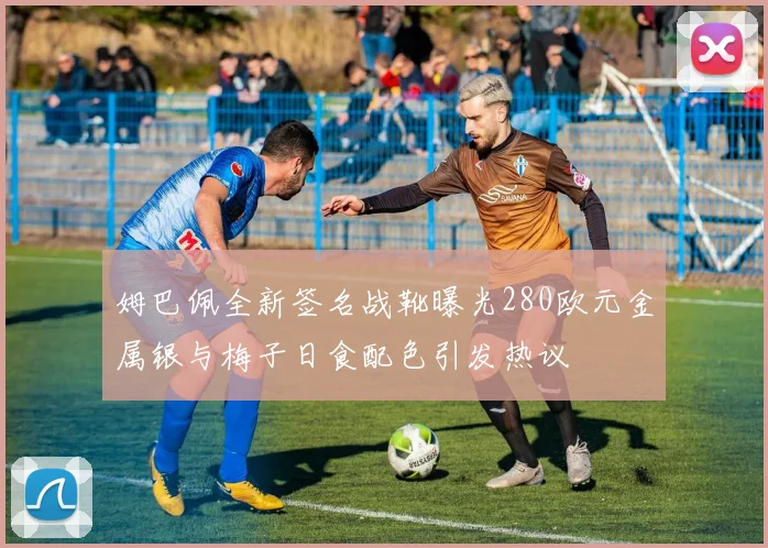 姆巴佩全新签名战靴曝光280欧元金属银与梅子日食配色引发热议