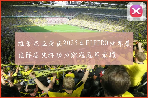 维蒂尼亚荣获2025年FIFPRO世界最佳阵容奖杯助力欧冠冠军荣耀